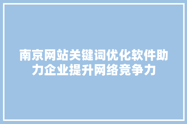 南京网站关键词优化软件助力企业提升网络竞争力