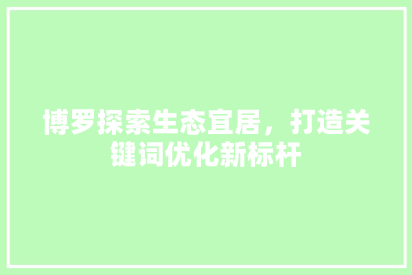 博罗探索生态宜居，打造关键词优化新标杆 智能问答