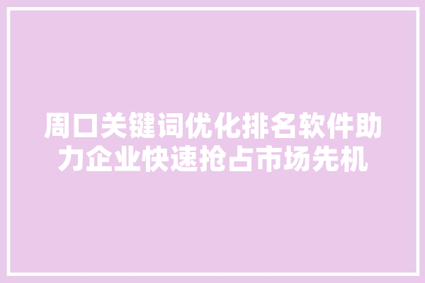 周口关键词优化排名软件助力企业快速抢占市场先机