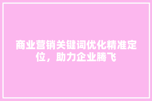 商业营销关键词优化精准定位，助力企业腾飞 AI快讯