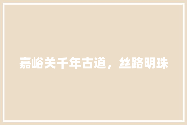 嘉峪关千年古道，丝路明珠