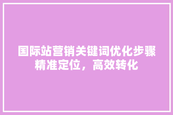 国际站营销关键词优化步骤精准定位，高效转化