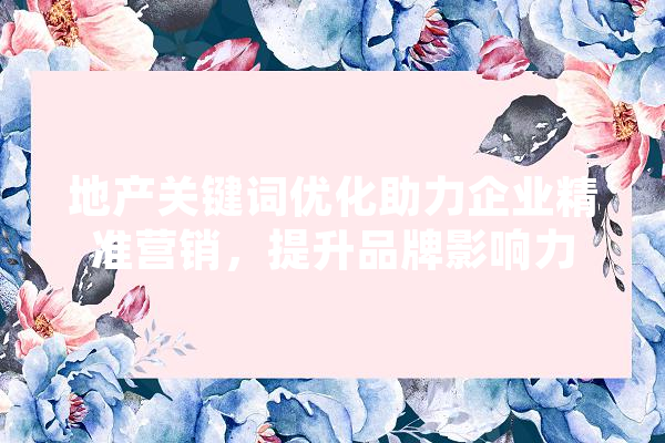 地产关键词优化助力企业精准营销，提升品牌影响力