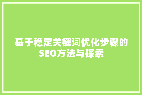 基于稳定关键词优化步骤的SEO方法与探索 科技快讯