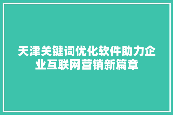 天津关键词优化软件助力企业互联网营销新篇章 绘影字幕