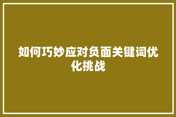 如何巧妙应对负面关键词优化挑战
