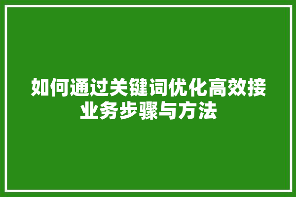如何通过关键词优化高效接业务步骤与方法 绘影字幕