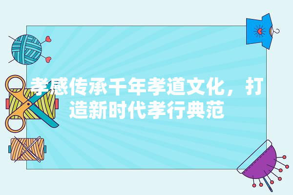 孝感传承千年孝道文化，打造新时代孝行典范