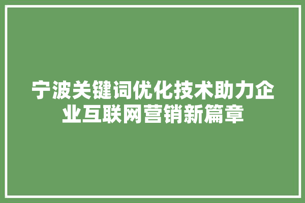 宁波关键词优化技术助力企业互联网营销新篇章 AI快讯