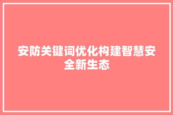 安防关键词优化构建智慧安全新生态