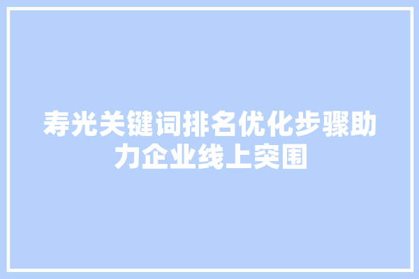 寿光关键词排名优化步骤助力企业线上突围