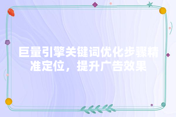 巨量引擎关键词优化步骤精准定位，提升广告效果