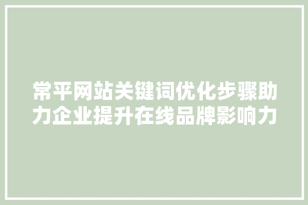 常平网站关键词优化步骤助力企业提升在线品牌影响力