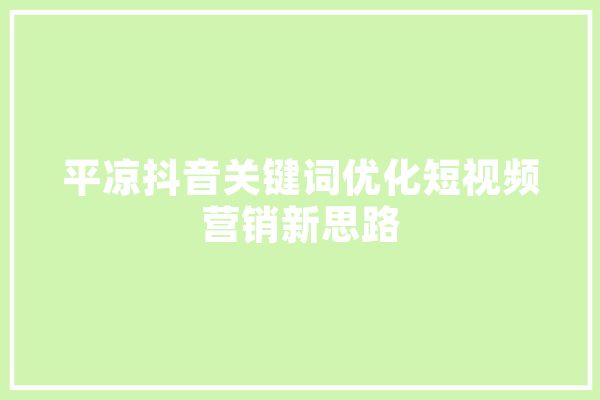 平凉抖音关键词优化短视频营销新思路