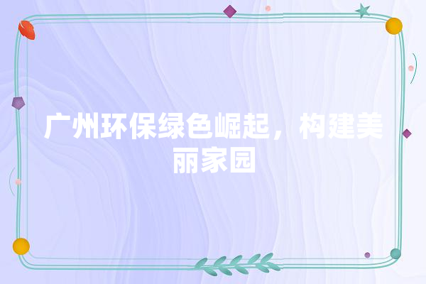 广州环保绿色崛起，构建美丽家园