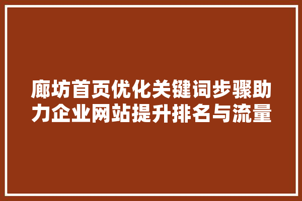 廊坊首页优化关键词步骤助力企业网站提升排名与流量 文字写作