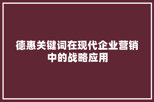 德惠关键词在现代企业营销中的战略应用 智能问答