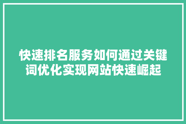 快速排名服务如何通过关键词优化实现网站快速崛起