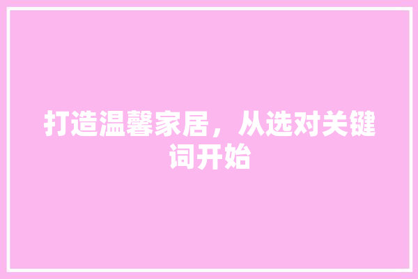 打造温馨家居，从选对关键词开始
