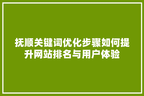 抚顺关键词优化步骤如何提升网站排名与用户体验