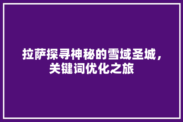 拉萨探寻神秘的雪域圣城，关键词优化之旅 绘影字幕
