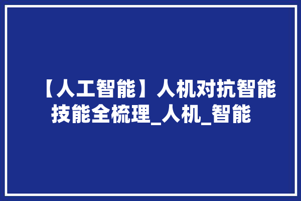 【人工智能】人机对抗智能技能全梳理_人机_智能