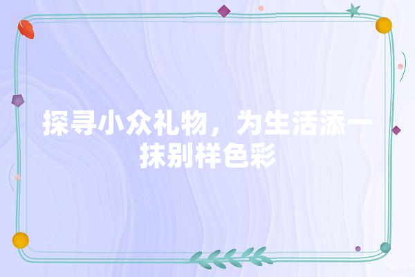 探寻小众礼物，为生活添一抹别样色彩