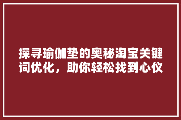 探寻瑜伽垫的奥秘淘宝关键词优化，助你轻松找到心仪好物 科技快讯