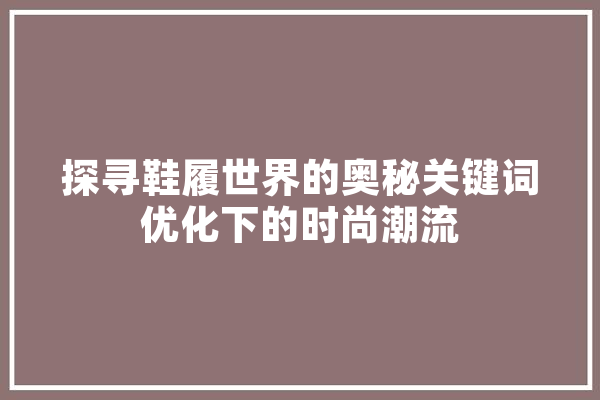 探寻鞋履世界的奥秘关键词优化下的时尚潮流