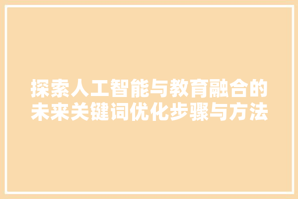 探索人工智能与教育融合的未来关键词优化步骤与方法例子
