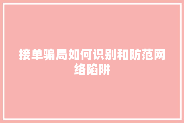 接单骗局如何识别和防范网络陷阱