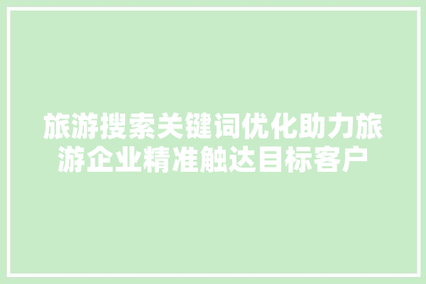 旅游搜索关键词优化助力旅游企业精准触达目标客户 计算机