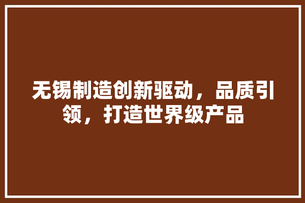 无锡制造创新驱动，品质引领，打造世界级产品