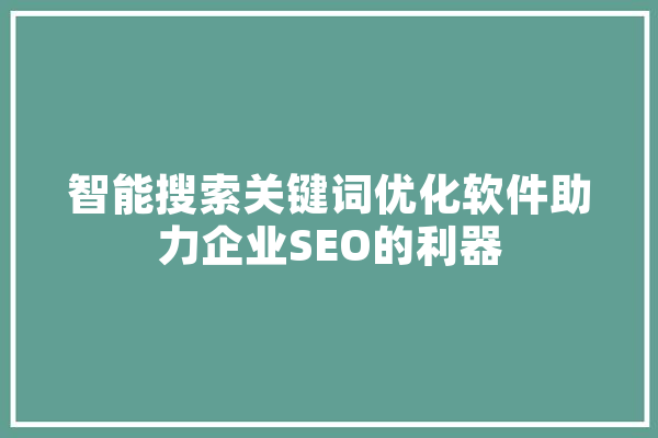 智能搜索关键词优化软件助力企业SEO的利器 智能助手