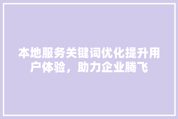 本地服务关键词优化提升用户体验，助力企业腾飞