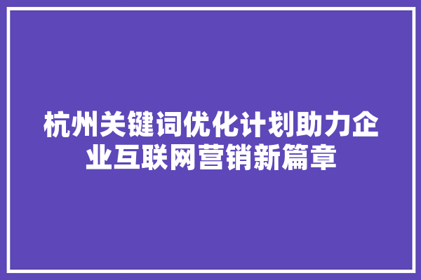 杭州关键词优化计划助力企业互联网营销新篇章 计算机
