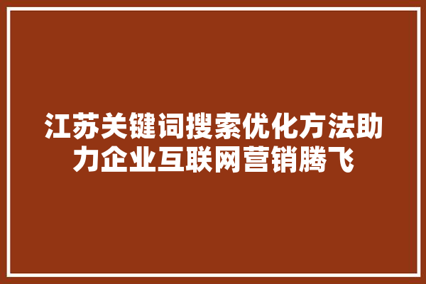 江苏关键词搜索优化方法助力企业互联网营销腾飞