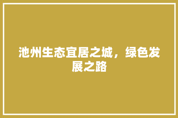 池州生态宜居之城，绿色发展之路