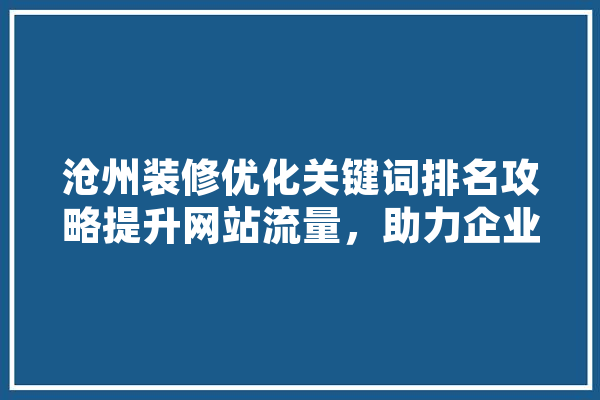 沧州装修优化关键词排名攻略提升网站流量，助力企业腾飞