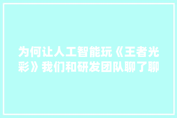 为何让人工智能玩《王者光彩》我们和研发团队聊了聊_人工智能_人类