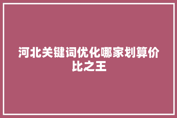 河北关键词优化哪家划算价比之王 智能问答