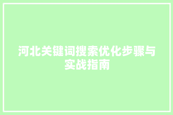 河北关键词搜索优化步骤与实战指南 AI快讯