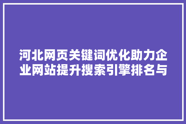河北网页关键词优化助力企业网站提升搜索引擎排名与品牌影响力