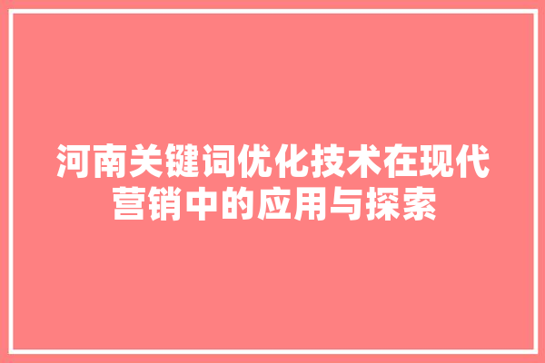 河南关键词优化技术在现代营销中的应用与探索 绘影字幕