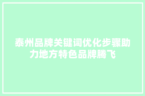 泰州品牌关键词优化步骤助力地方特色品牌腾飞 智能助手
