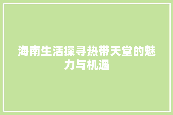 海南生活探寻热带天堂的魅力与机遇
