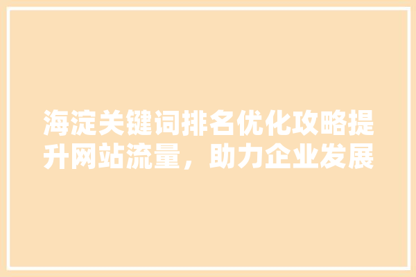 海淀关键词排名优化攻略提升网站流量，助力企业发展