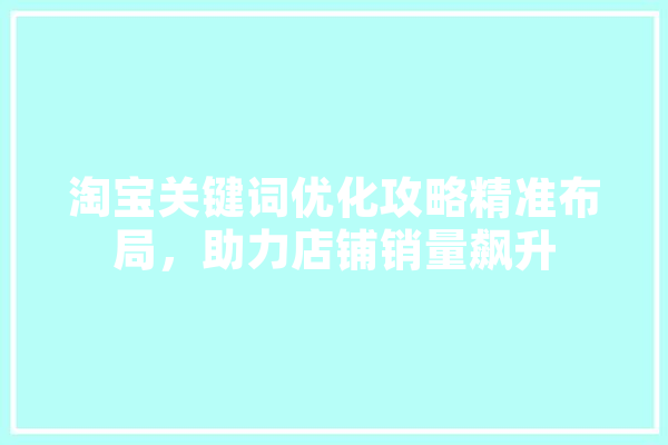 淘宝关键词优化攻略精准布局，助力店铺销量飙升