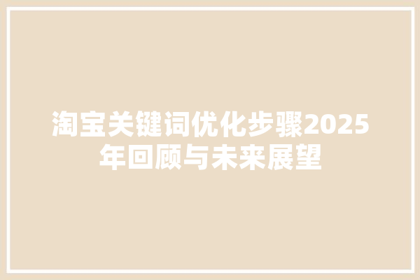 淘宝关键词优化步骤2025年回顾与未来展望 智能问答