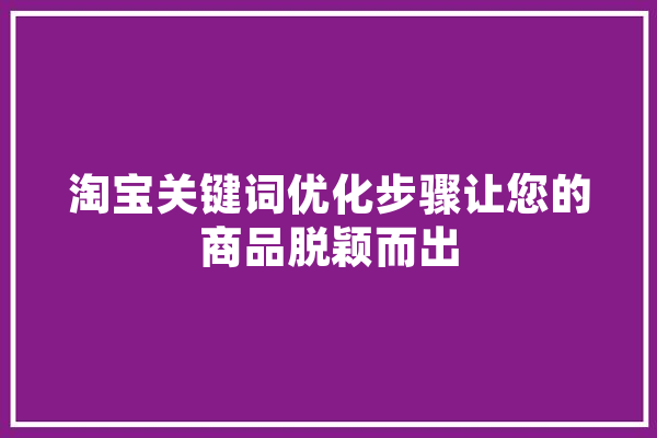 淘宝关键词优化步骤让您的商品脱颖而出